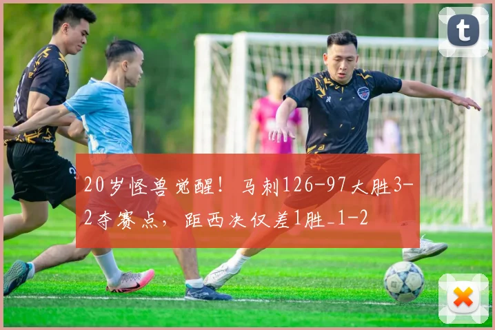 20岁怪兽觉醒!马刺126-97大胜3-2夺赛点,距西决仅差1胜_1