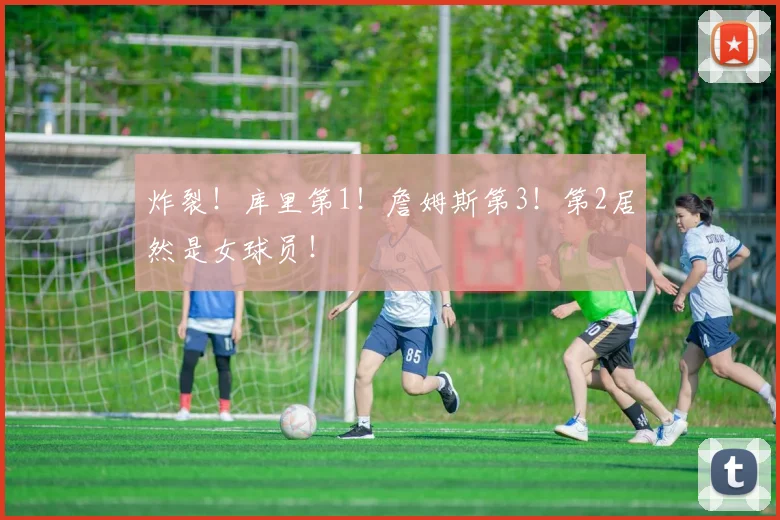 炸裂！库里第1！詹姆斯第3！第2居然是女球员！