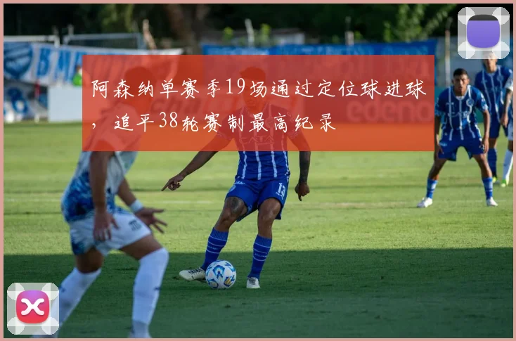 阿森纳单赛季19场通过定位球进球，追平38轮赛制最高纪录