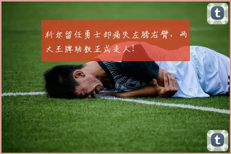 科尔留任勇士却痛失左膀右臂，两大王牌助教正式走人！