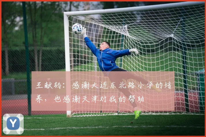 王献钧：感谢大连东北路小学的培养，也感谢天津对我的帮助