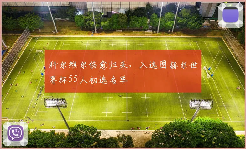 科尔维尔伤愈归来，入选图赫尔世界杯55人初选名单