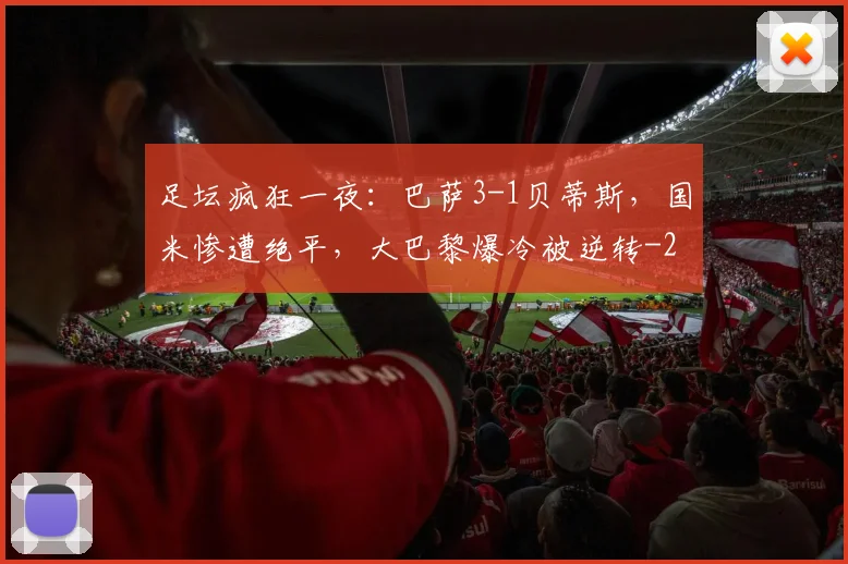 足坛疯狂一夜:巴萨3-1贝蒂斯,国米惨遭绝平,大巴黎爆冷被逆转