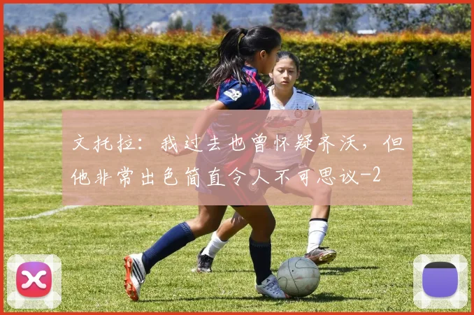 文托拉：我过去也曾怀疑齐沃，但他非常出色简直令人不可思议