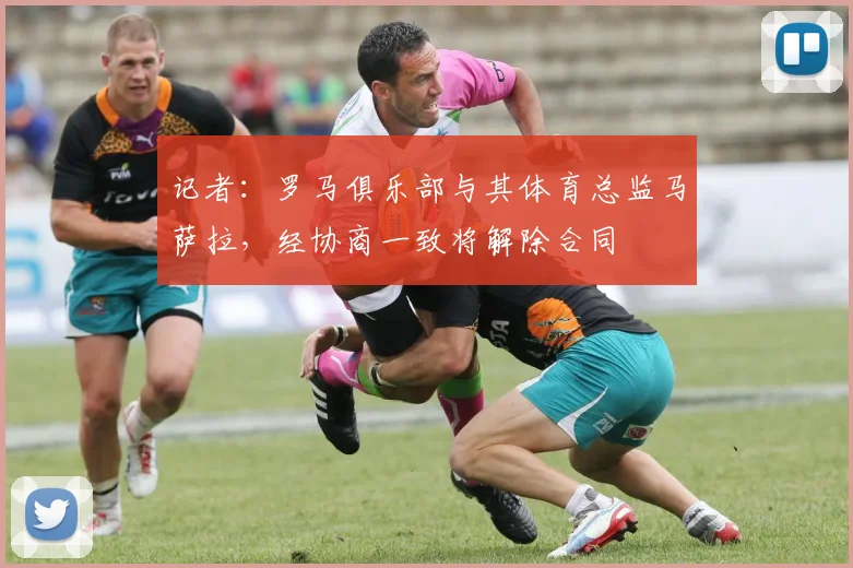 记者：罗马俱乐部与其体育总监马萨拉，经协商一致将解除合同