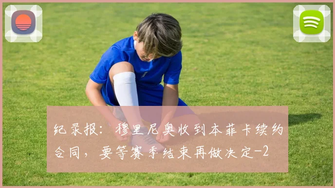纪录报:穆里尼奥收到本菲卡续约合同,要等赛季结束再做决定