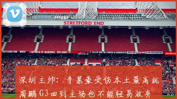 深圳主帅：李慕豪受伤本土最高就周鹏 G3回到主场也不能轻易放弃