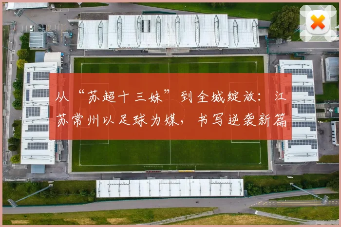 从“苏超十三妹”到全城绽放：江苏常州以足球为媒，书写逆袭新篇章