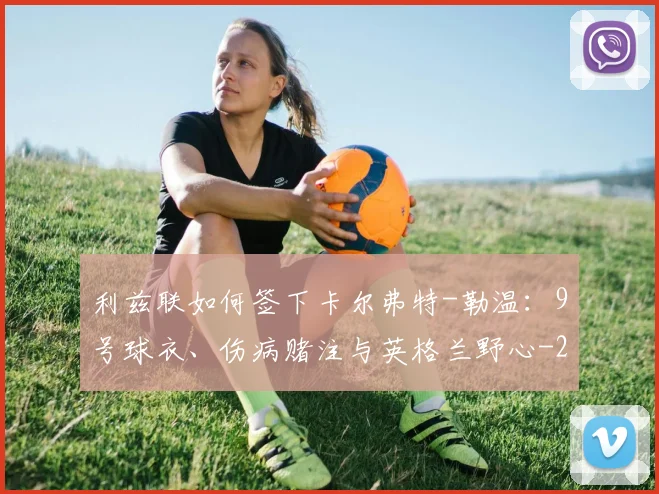 利兹联如何签下卡尔弗特-勒温：9号球衣、伤病赌注与英格兰野心