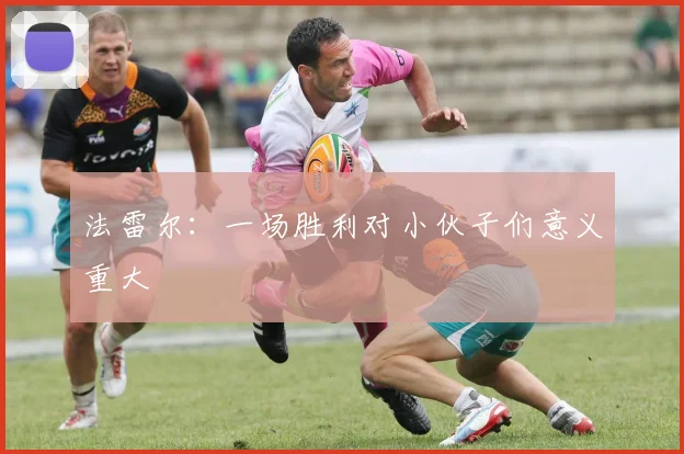 法雷尔：一场胜利对小伙子们意义重大