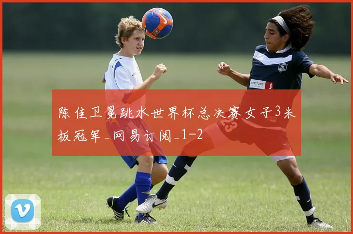 陈佳卫冕跳水世界杯总决赛女子3米板冠军_网易订阅_1
