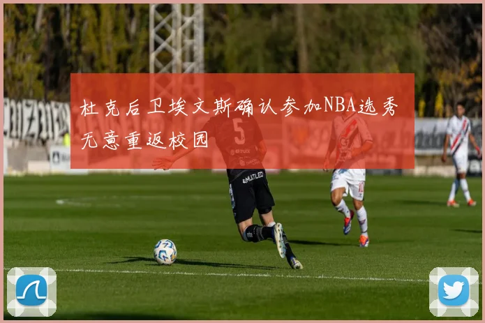 杜克后卫埃文斯确认参加NBA选秀 无意重返校园