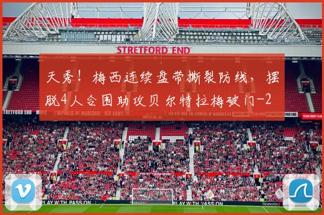 天秀!梅西连续盘带撕裂防线,摆脱4人合围助攻贝尔特拉梅破门