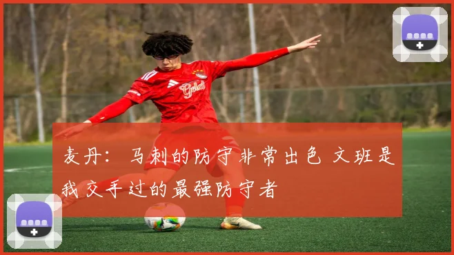 麦丹：马刺的防守非常出色 文班是我交手过的最强防守者