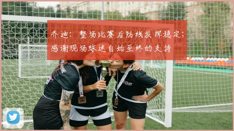 乔迪：整场比赛后防线发挥稳定；感谢现场球迷自始至终的支持