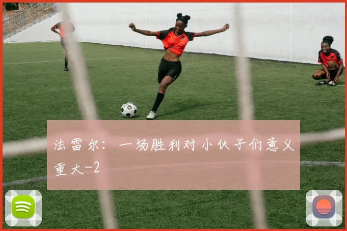 法雷尔:一场胜利对小伙子们意义重大