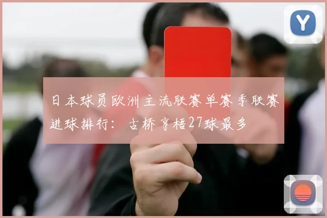 日本球员欧洲主流联赛单赛季联赛进球排行：古桥亨梧27球最多