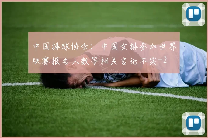 中国排球协会：中国女排参加世界联赛报名人数等相关言论不实