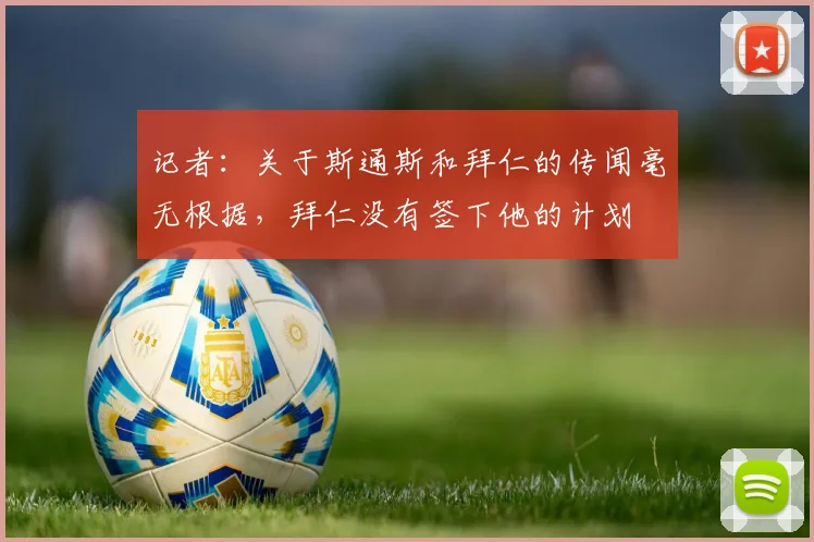 记者：关于斯通斯和拜仁的传闻毫无根据，拜仁没有签下他的计划