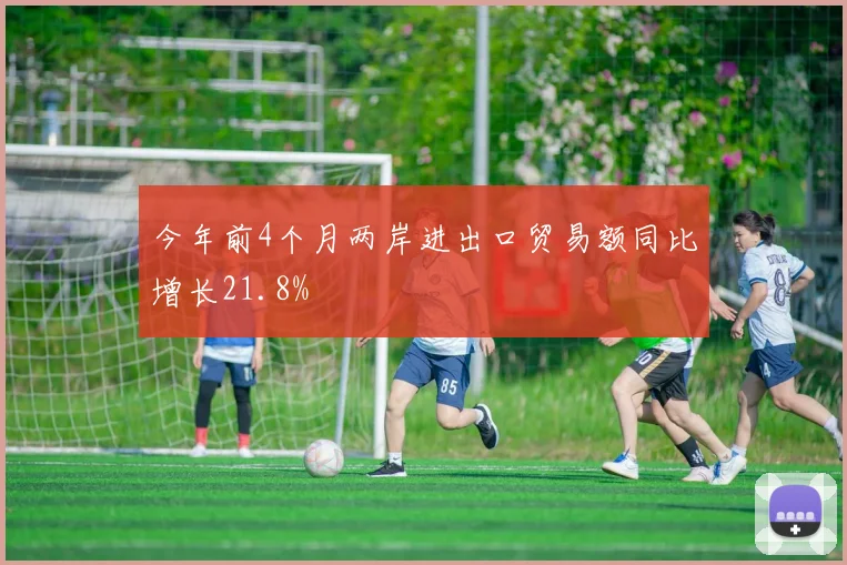 今年前4个月两岸进出口贸易额同比增长21.8%
