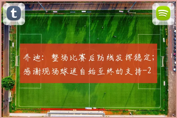 乔迪:整场比赛后防线发挥稳定;感谢现场球迷自始至终的支持