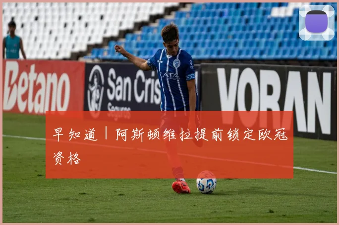 早知道｜阿斯顿维拉提前锁定欧冠资格