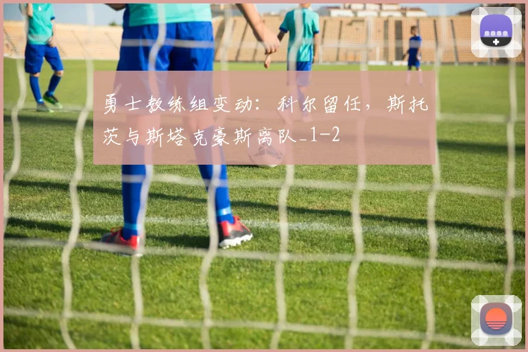 勇士教练组变动:科尔留任,斯托茨与斯塔克豪斯离队_1