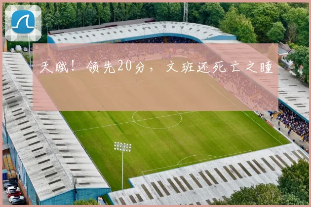 天赋!领先20分,文班还死亡之瞳